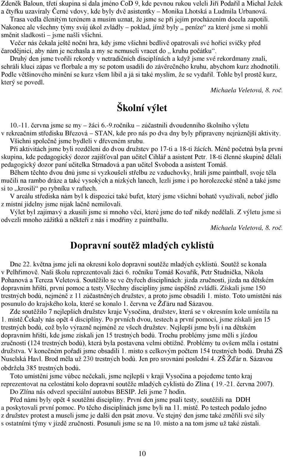 Nakonec ale všechny týmy svůj úkol zvládly poklad, jímž byly peníze za které jsme si mohli směnit sladkosti jsme našli všichni.