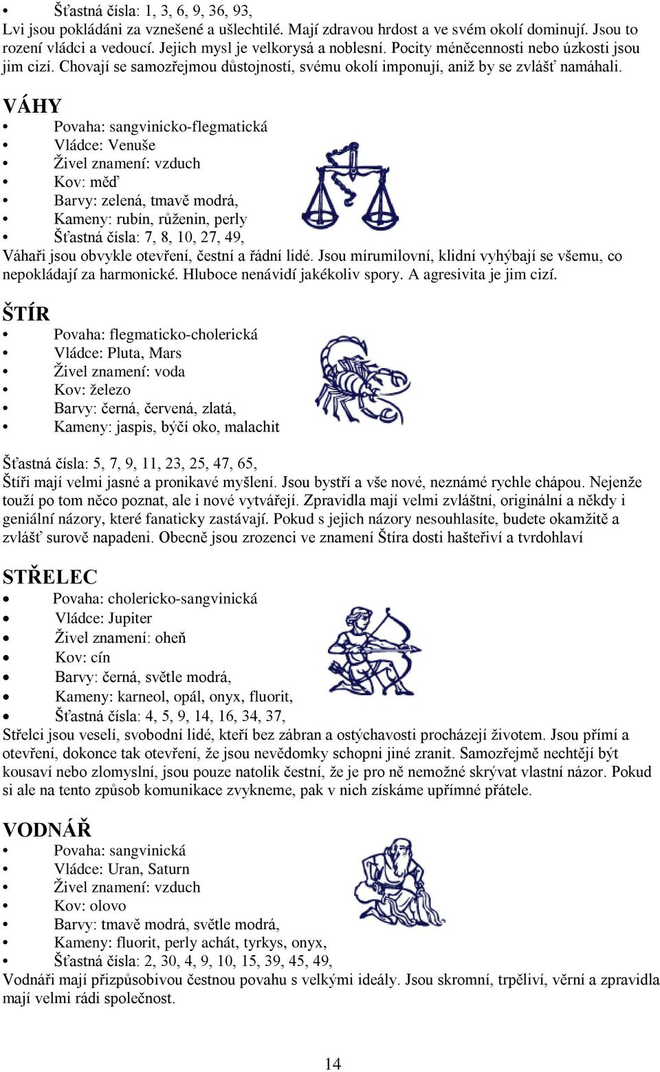 VÁHY Povaha: sangvinicko-flegmatická Vládce: Venuše Živel znamení: vzduch Kov: měď Barvy: zelená, tmavě modrá, Kameny: rubín, růženin, perly Šťastná čísla: 7, 8, 10, 27, 49, Váhaři jsou obvykle