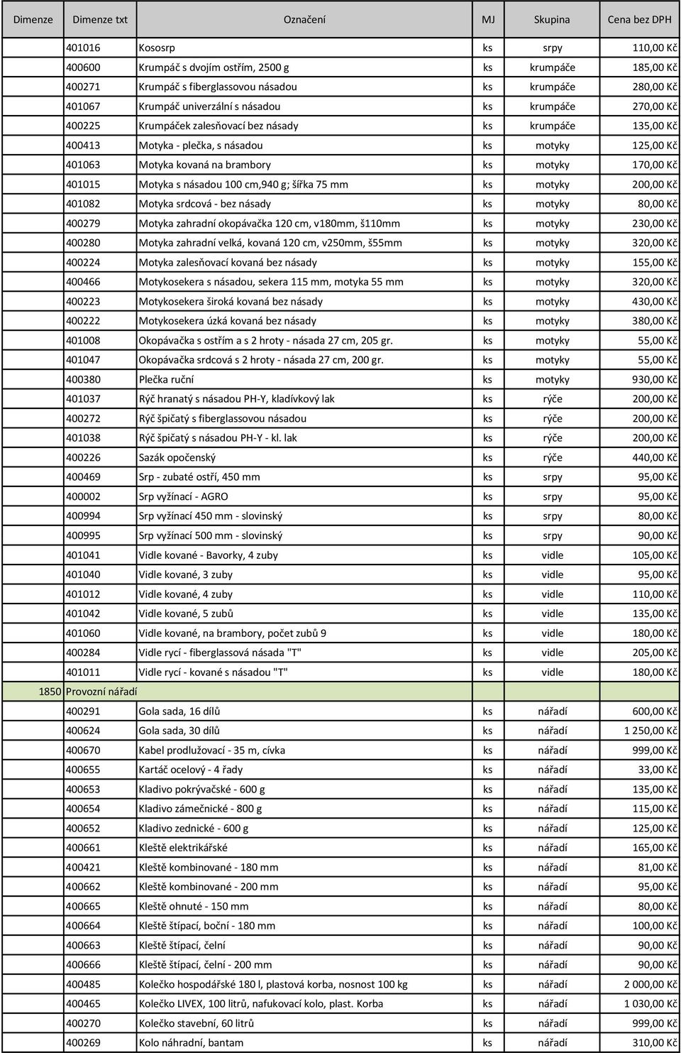 s násadou 100 cm,940 g; šířka 75 mm ks motyky 200,00 Kč 401082 Motyka srdcová bez násady ks motyky 80,00 Kč 400279 Motyka zahradní okopávačka 120 cm, v180mm, š110mm ks motyky 230,00 Kč 400280 Motyka