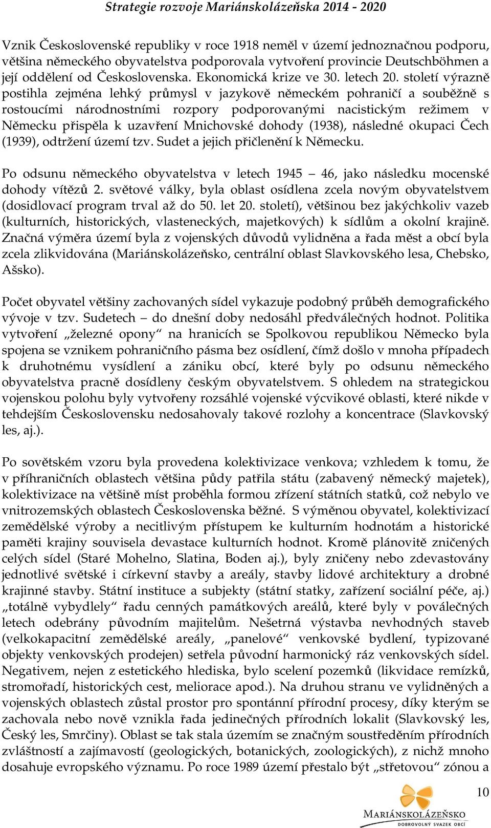 století výrazně postihla zejména lehký průmysl v jazykově německém pohraničí a souběžně s rostoucími národnostními rozpory podporovanými nacistickým režimem v Německu přispěla k uzavření Mnichovské