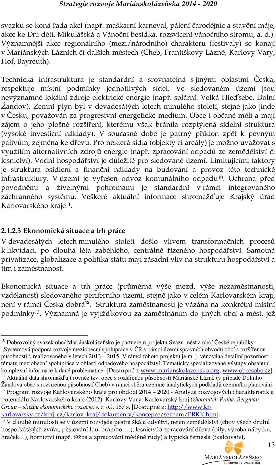 Technická infrastruktura je standardní a srovnatelná s jinými oblastmi Česka, respektuje místní podmínky jednotlivých sídel.