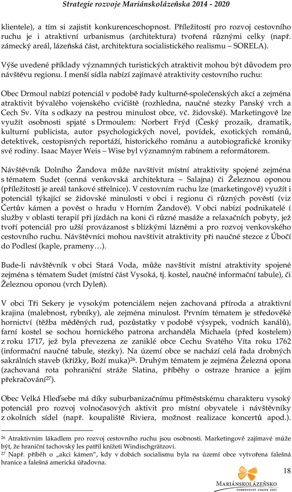 I menší sídla nabízí zajímavé atraktivity cestovního ruchu: Obec Drmoul nabízí potenciál v podobě řady kulturně-společenských akcí a zejména atraktivit bývalého vojenského cvičiště (rozhledna, naučné