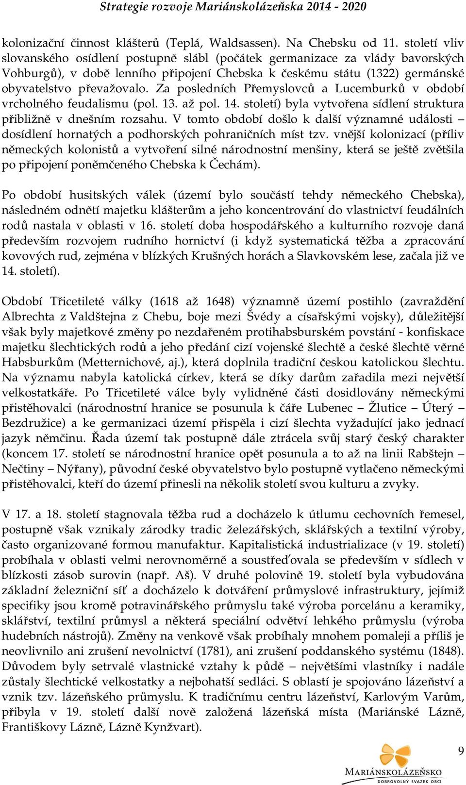 Za posledních Přemyslovců a Lucemburků v období vrcholného feudalismu (pol. 13. až pol. 14. století) byla vytvořena sídlení struktura přibližně v dnešním rozsahu.