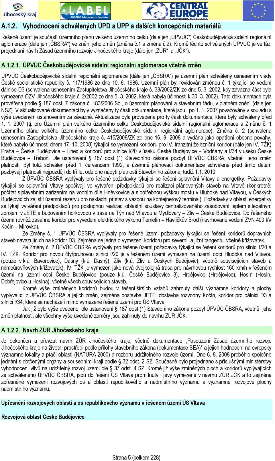 jen ČBSRA ) ve znění jeho změn (změna č.1 a změna č.2). Kromě těchto schválených ÚPVÚC je ve fázi projednání návrh Zásad územního rozvoje Jihočeského kraje (dále jen ZÚR a JČK ). 1.