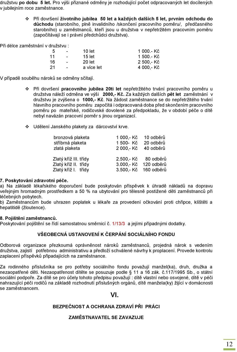 u družstva v nepřetržitém pracovním poměru (započítávají se i právní předchůdci družstva). Při délce zaměstnání v družstvu : 5-10 let 1 000.- Kč 11-15 let 1 500.