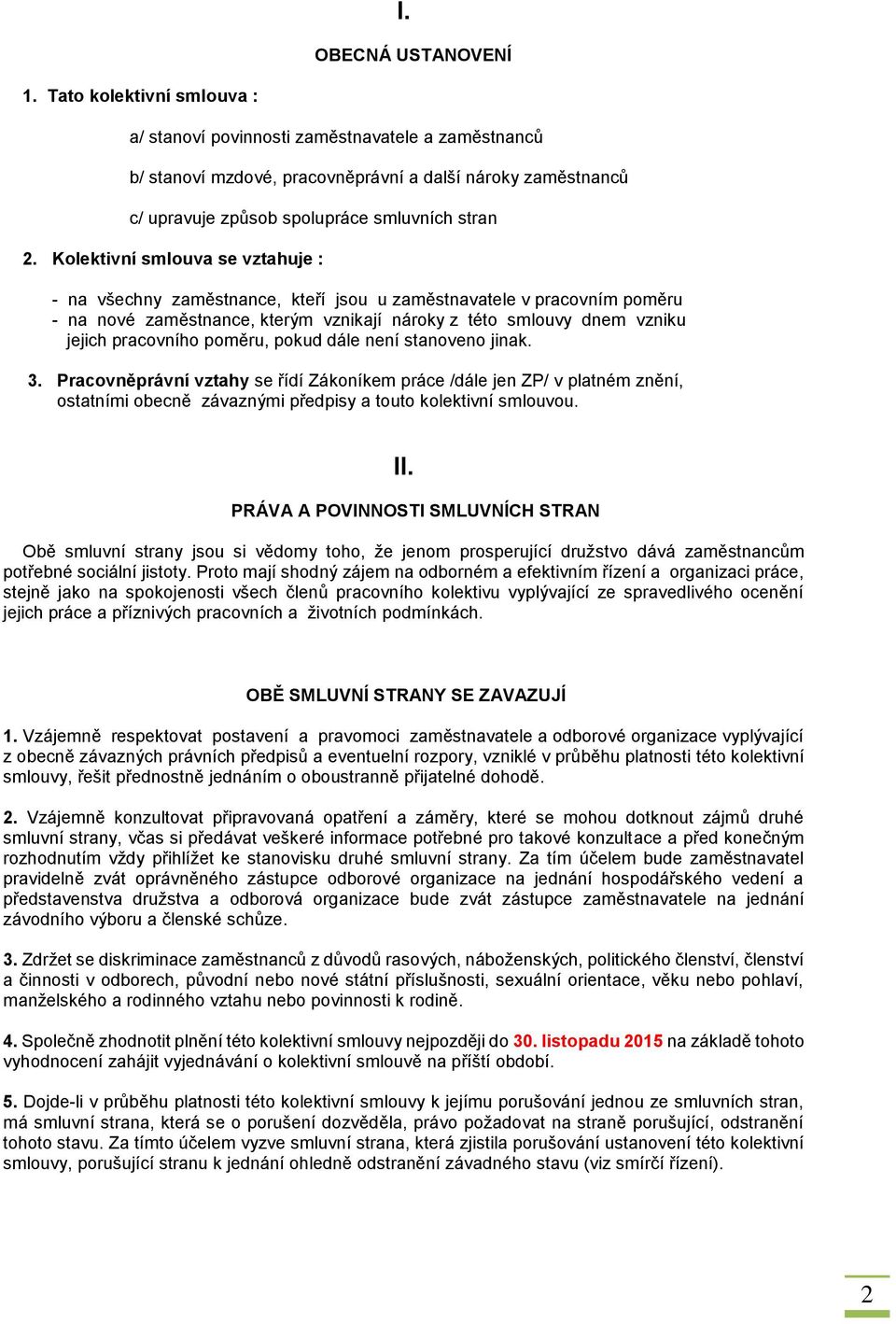 Kolektivní smlouva se vztahuje : - na všechny zaměstnance, kteří jsou u zaměstnavatele v pracovním poměru - na nové zaměstnance, kterým vznikají nároky z této smlouvy dnem vzniku jejich pracovního