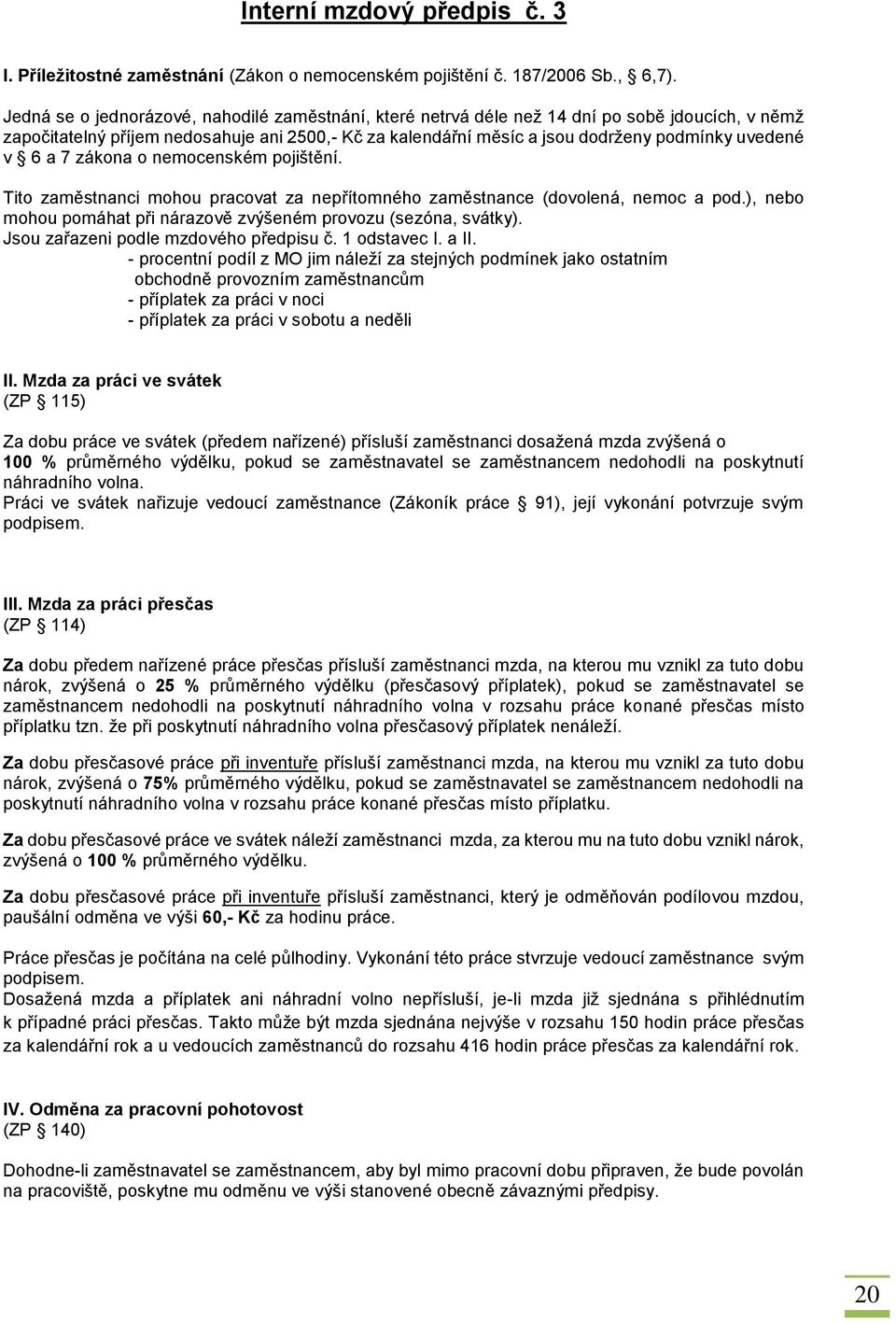 6 a 7 zákona o nemocenském pojištění. Tito zaměstnanci mohou pracovat za nepřítomného zaměstnance (dovolená, nemoc a pod.), nebo mohou pomáhat při nárazově zvýšeném provozu (sezóna, svátky).