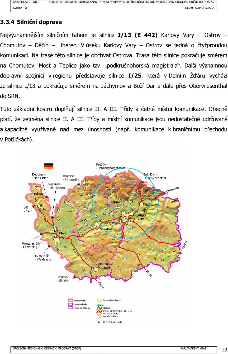 Další významnou dopravní spojnici v regionu představuje silnice I/25, která v Dolním Žďáru vychází ze silnice I/13 a pokračuje směrem na Jáchymov a Boží Dar a dále přes Oberwiesenthal do SRN.