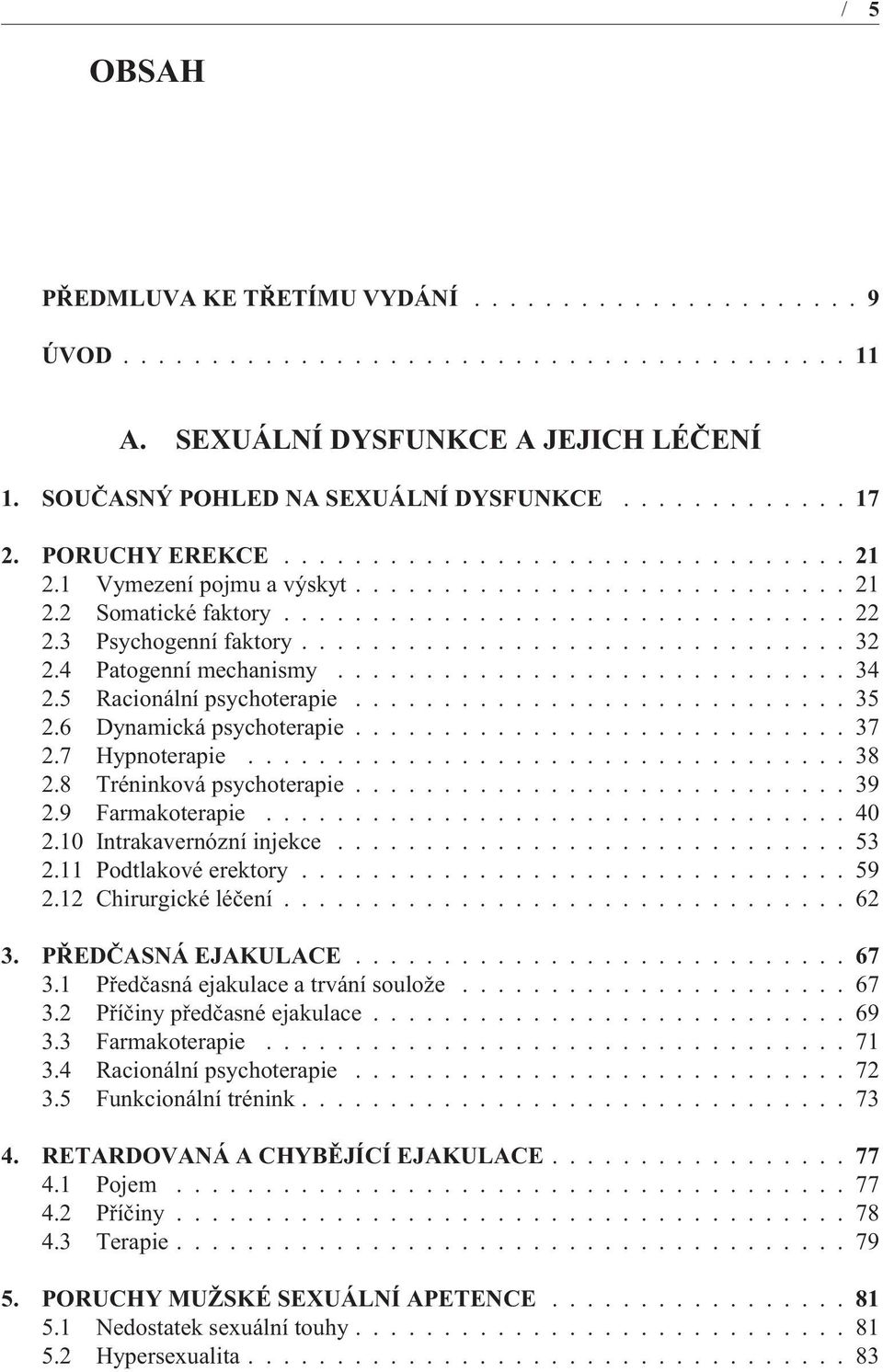 9 Farmakoterapie...40 2.10 Intrakavernózní injekce...53 2.11 Podtlakové erektory...59 2.12 Chirurgické léèení...62 3. PØEDÈASNÁ EJAKULACE...67 3.1 Pøedèasná ejakulace a trvání soulože...67 3.2 Pøíèiny pøedèasné ejakulace.