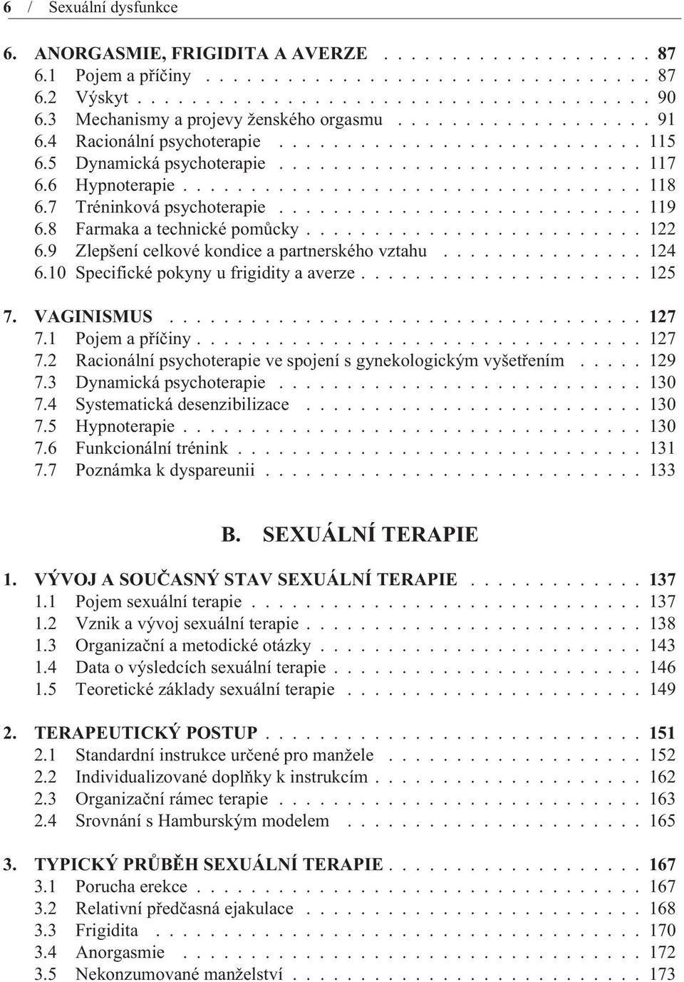 10 Specifické pokyny u frigidity a averze...125 7. VAGINISMUS...127 7.1 Pojem a pøíèiny...127 7.2 Racionální psychoterapie ve spojení s gynekologickým vyšetøením...129 7.3 Dynamická psychoterapie.