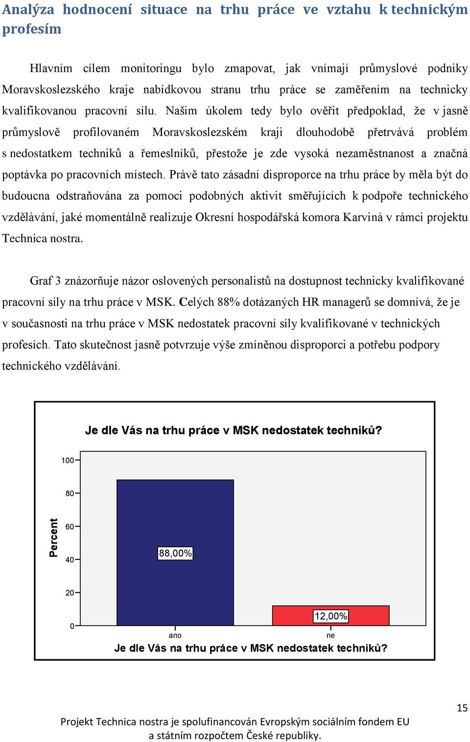 Našim úkolem tedy bylo ověřit předpoklad, že v jasně průmyslově profilovaném Moravskoslezském kraji dlouhodobě přetrvává problém s nedostatkem techniků a řemeslníků, přestože je zde vysoká