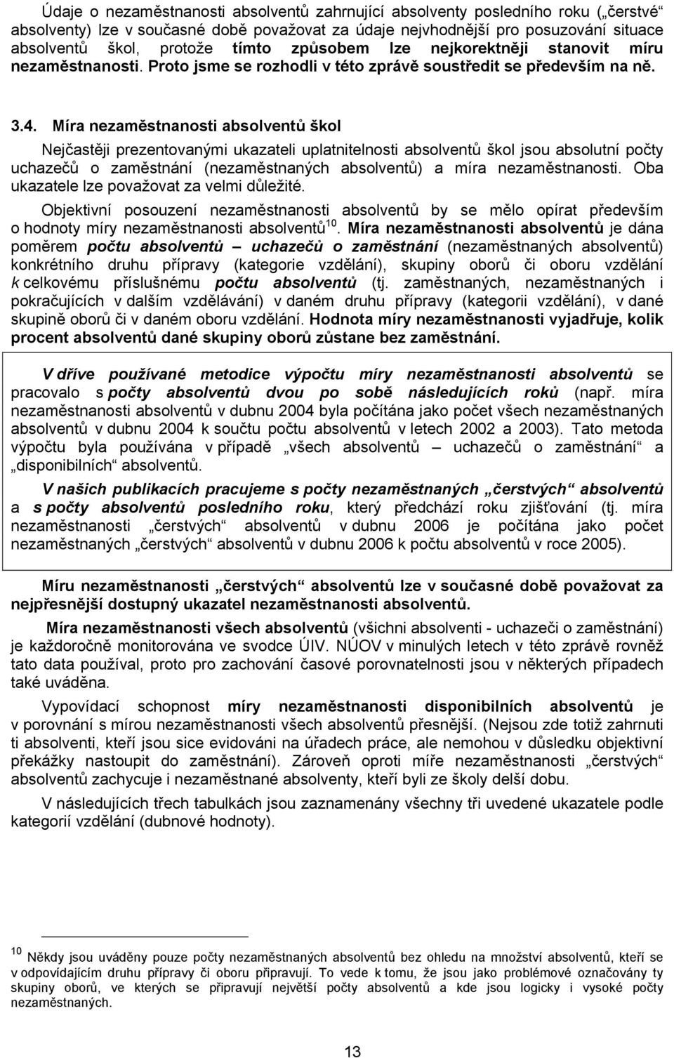 Míra nezaměstnanosti absolventů škol Nejčastěji prezentovanými ukazateli uplatnitelnosti absolventů škol jsou absolutní počty uchazečů o zaměstnání (nezaměstnaných absolventů) a míra nezaměstnanosti.