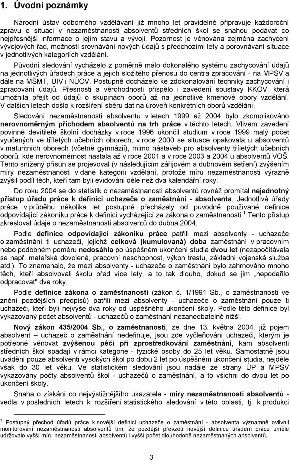 Původní sledování vycházelo z poměrně málo dokonalého systému zachycování údajů na jednotlivých úřadech práce a jejich složitého přenosu do centra zpracování - na MPSV a dále na MŠMT, ÚIV i NÚOV.