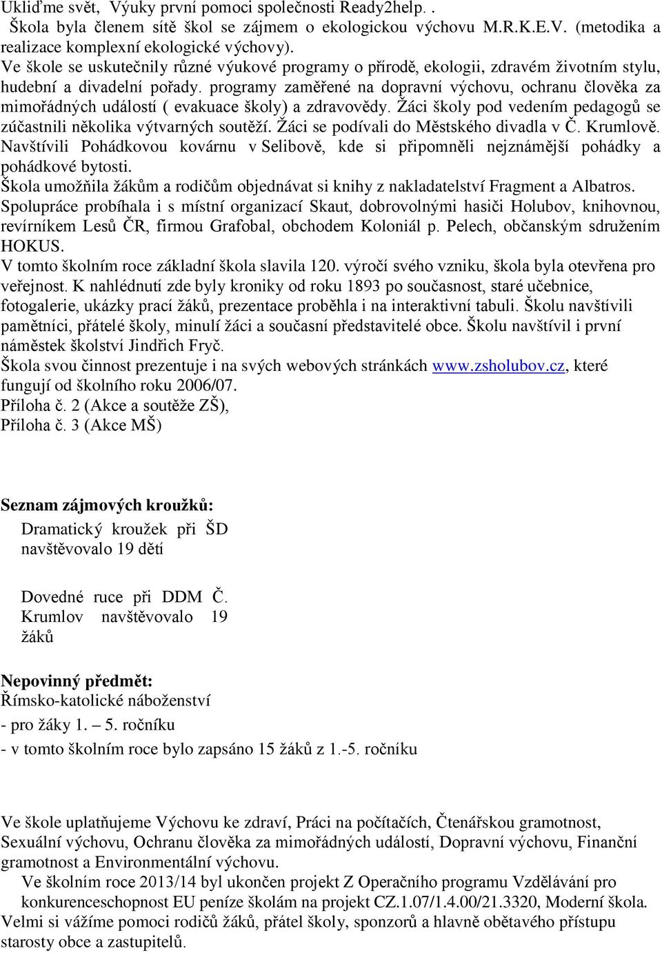 programy zaměřené na dopravní výchovu, ochranu člověka za mimořádných událostí ( evakuace školy) a zdravovědy. Žáci školy pod vedením pedagogů se zúčastnili několika výtvarných soutěží.