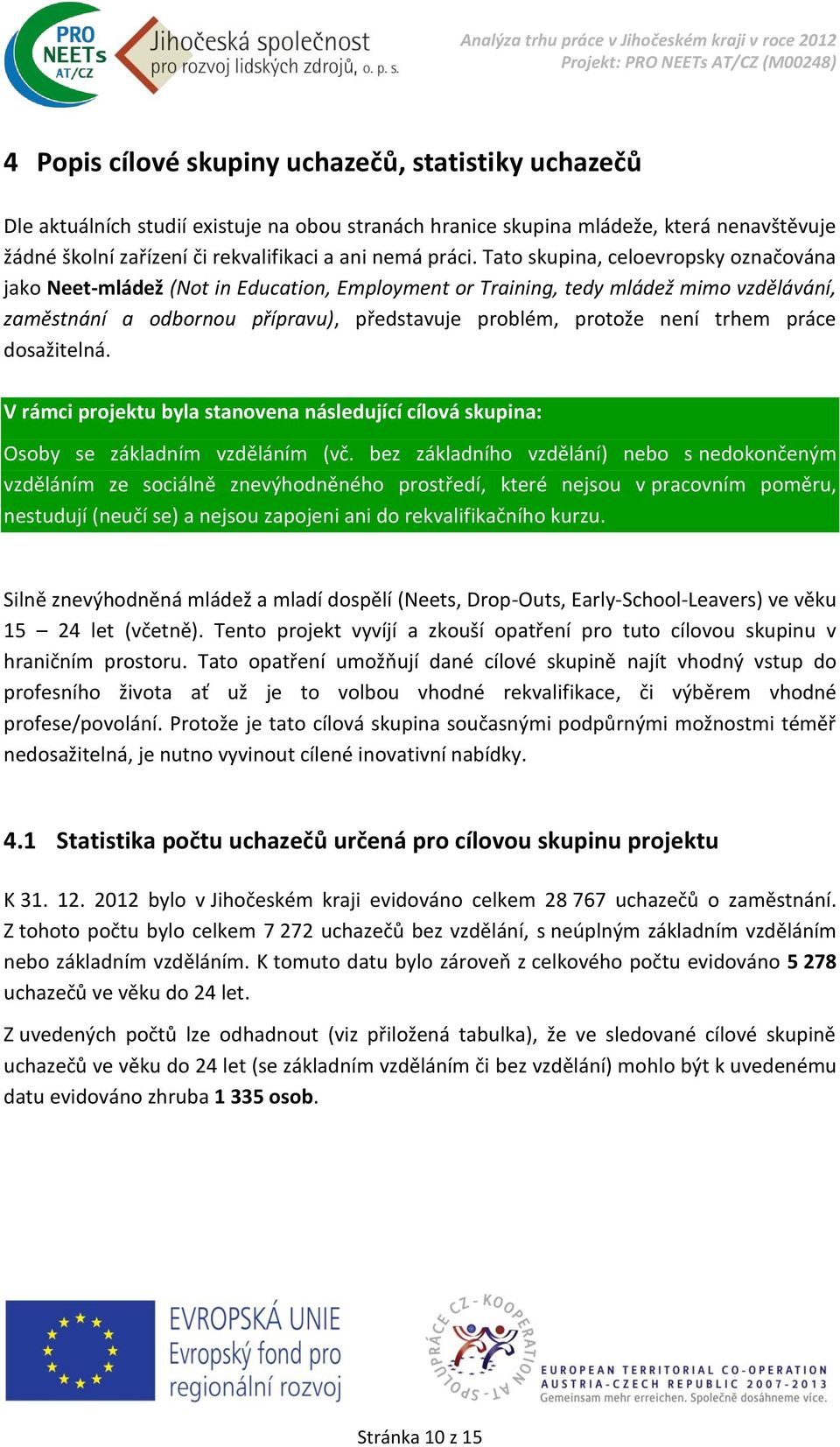 Tato skupina, celoevropsky označována jako Neet-mládež (Not in Education, Employment or Training, tedy mládež mimo vzdělávání, zaměstnání a odbornou přípravu), představuje problém, protože není trhem