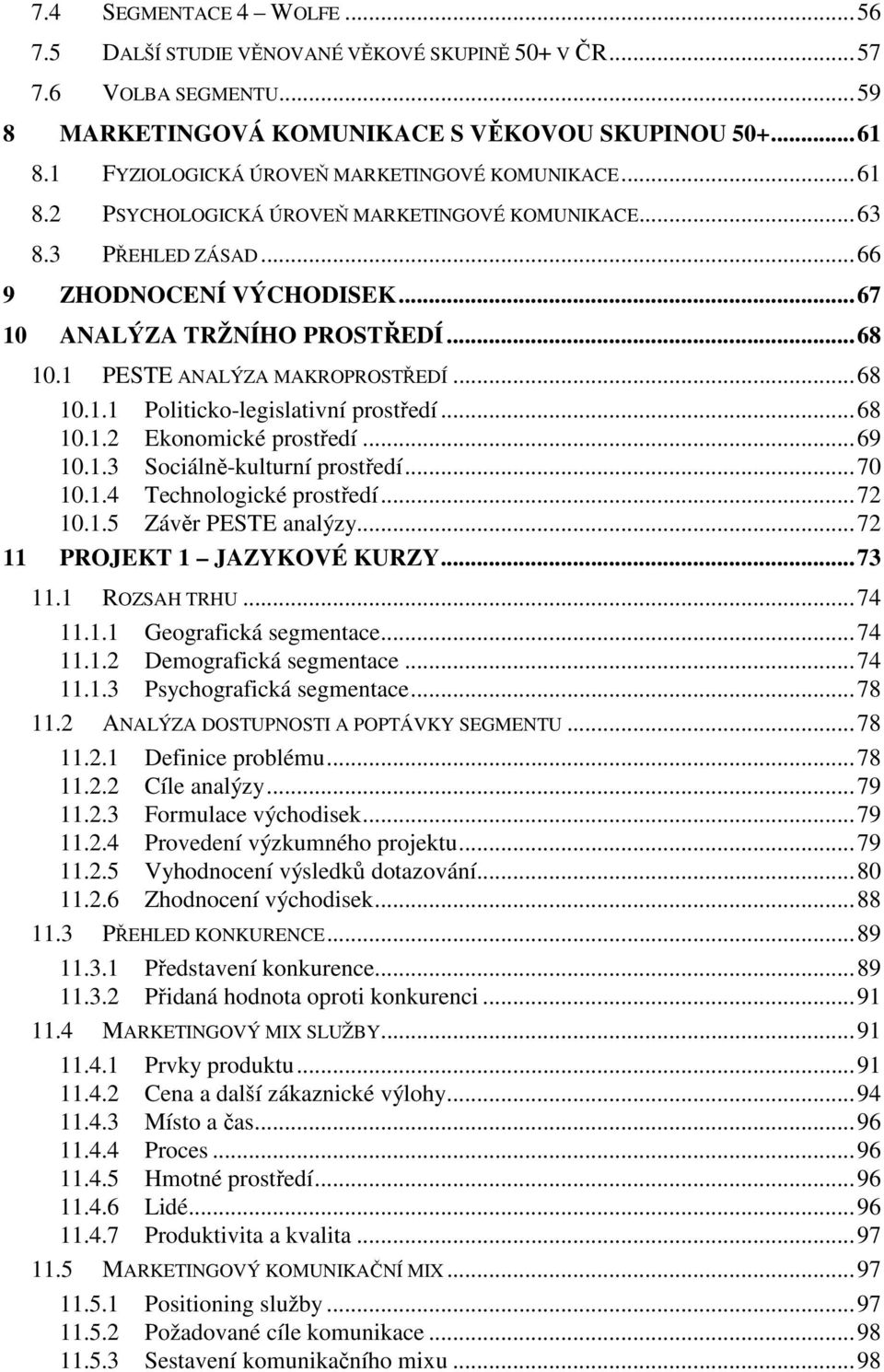 1 PESTE ANALÝZA MAKROPROSTŘEDÍ... 68 10.1.1 Politicko-legislativní prostředí... 68 10.1.2 Ekonomické prostředí... 69 10.1.3 Sociálně-kulturní prostředí... 70 10.1.4 Technologické prostředí... 72 10.1.5 Závěr PESTE analýzy.