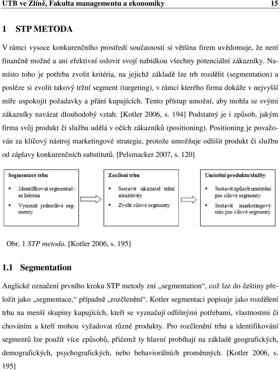 Namísto toho je potřeba zvolit kritéria, na jejichž základě lze trh rozdělit (segmentation) a posléze si zvolit takový tržní segment (targeting), v rámci kterého firma dokáže v nejvyšší míře