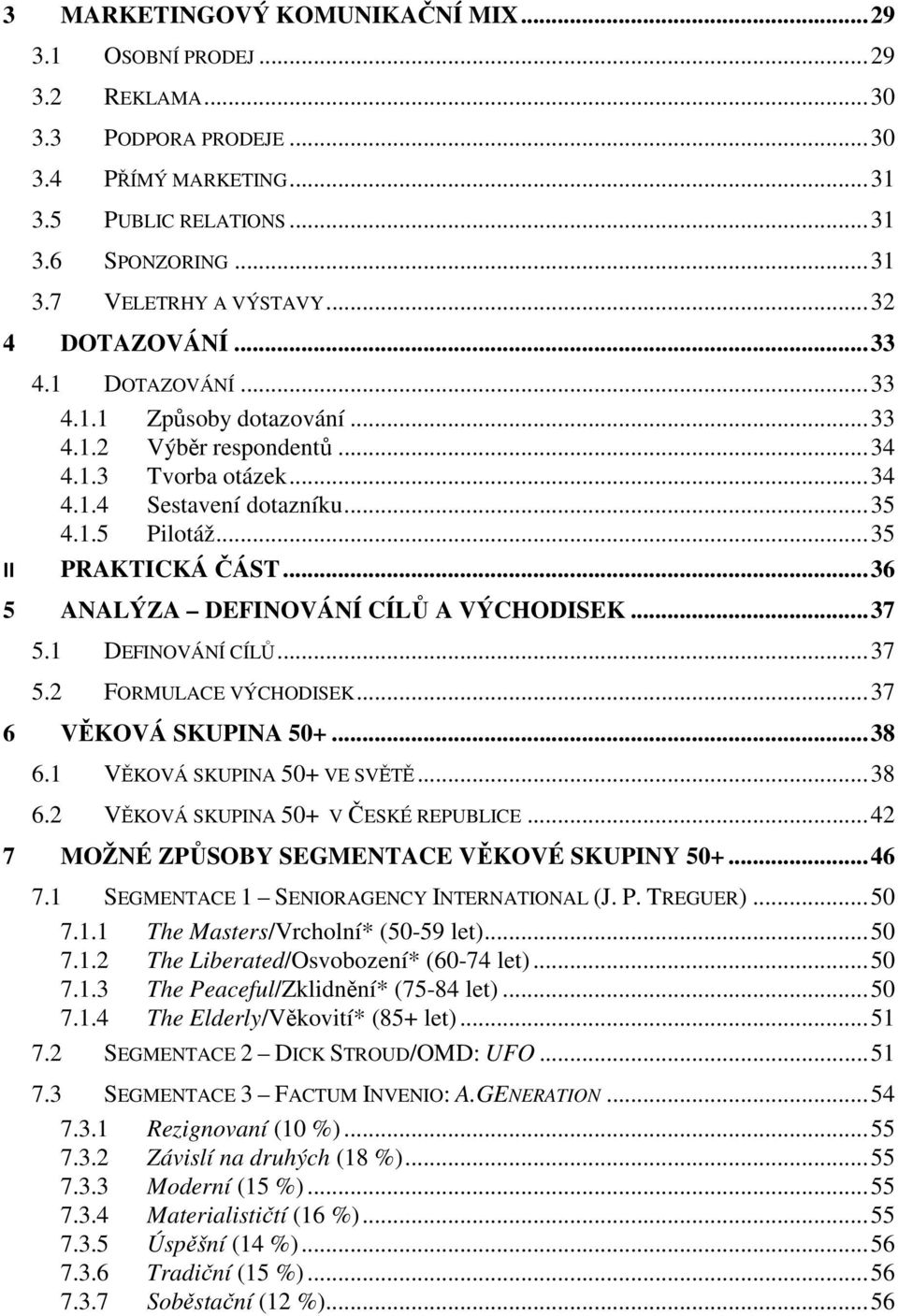 .. 35 II PRAKTICKÁ ČÁST... 36 5 ANALÝZA DEFINOVÁNÍ CÍLŮ A VÝCHODISEK... 37 5.1 DEFINOVÁNÍ CÍLŮ... 37 5.2 FORMULACE VÝCHODISEK... 37 6 VĚKOVÁ SKUPINA 50+... 38 6.1 VĚKOVÁ SKUPINA 50+ VE SVĚTĚ... 38 6.2 VĚKOVÁ SKUPINA 50+ V ČESKÉ REPUBLICE.