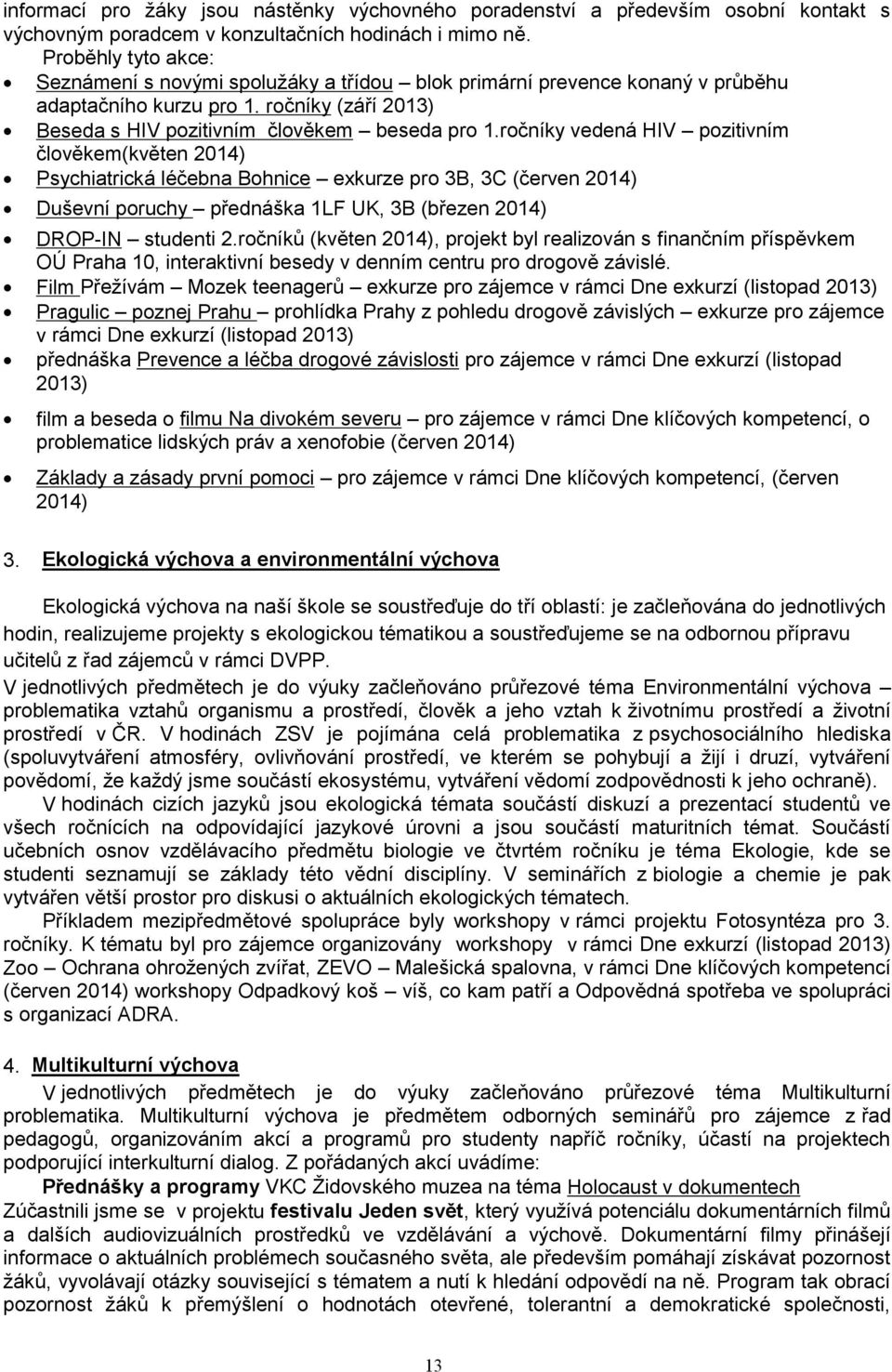 ročníky vedená HIV pozitivním člověkem(květen ) Psychiatrická léčebna Bohnice exkurze pro B, C (červen ) Duševní poruchy přednáška LF UK, B (březen ) DROPIN studenti.