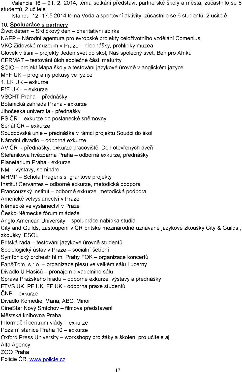 Člověk v tísni projekty Jeden svět do škol, Náš společný svět, Běh pro Afriku CERMAT testování úloh společné části maturity SCIO projekt Mapa školy a testování jazykové úrovně v anglickém jazyce MFF