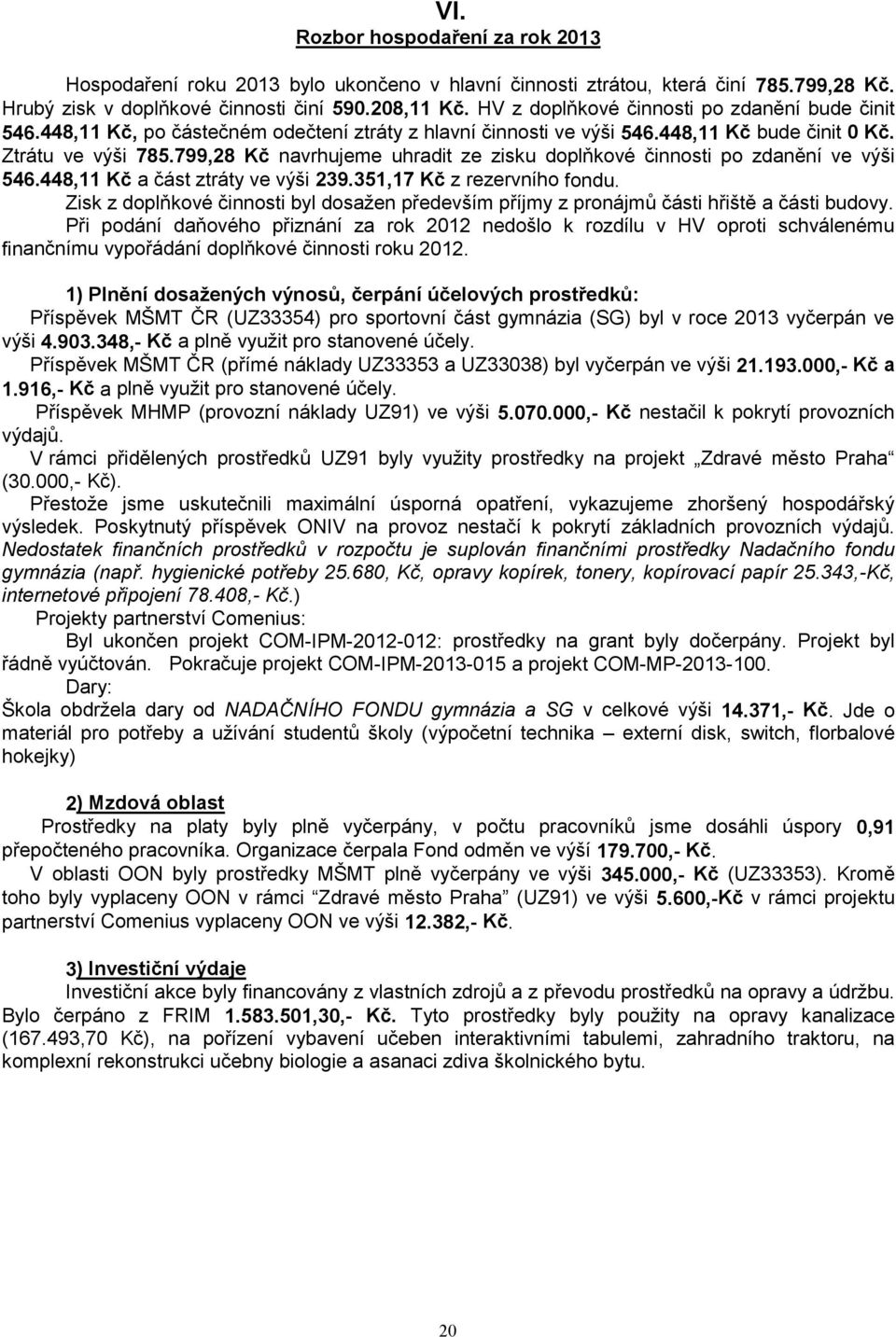 799,8 Kč navrhujeme uhradit ze zisku doplňkové činnosti po zdanění ve výši 56.8, Kč a část ztráty ve výši 9.5,7 Kč z rezervního fondu.