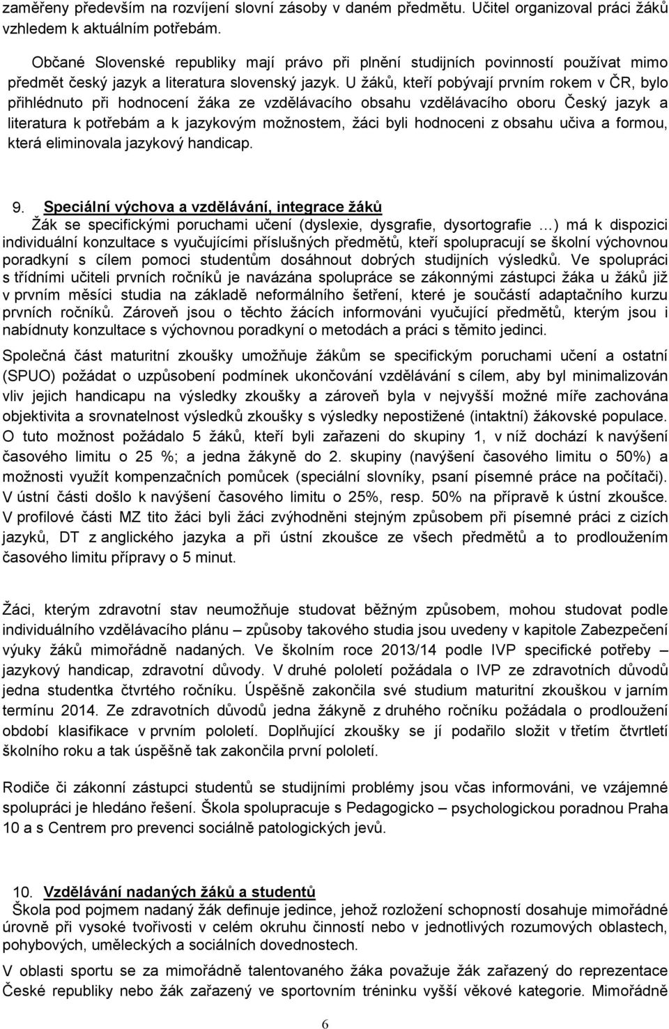 U žáků, kteří pobývají prvním rokem v ČR, bylo přihlédnuto při hodnocení žáka ze vzdělávacího obsahu vzdělávacího oboru Český jazyk a literatura k potřebám a k jazykovým možnostem, žáci byli