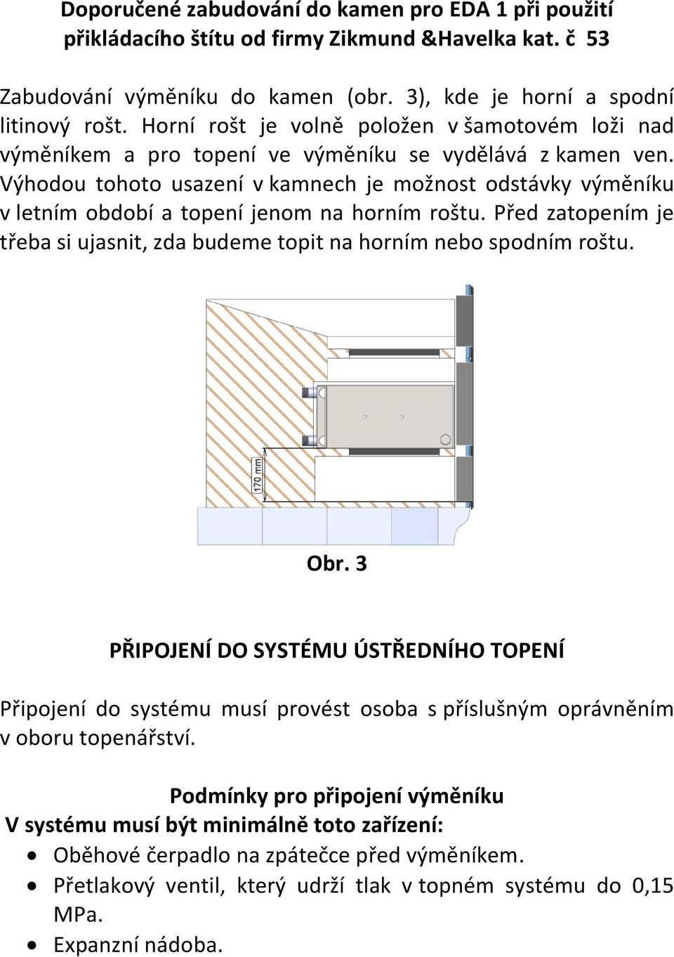 Výhodou tohoto usazení v kamnech je možnost odstávky výměníku v letním období a topení jenom na horním roštu. Před zatopením je třeba si ujasnit, zda budeme topit na horním nebo spodním roštu. Obr.