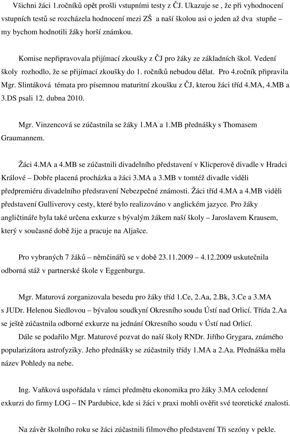 Komise nepřipravovala přijímací zkoušky z ČJ pro žáky ze základních škol. Vedení školy rozhodlo, že se přijímací zkoušky do 1. ročníků nebudou dělat. Pro 4.ročník připravila Mgr.