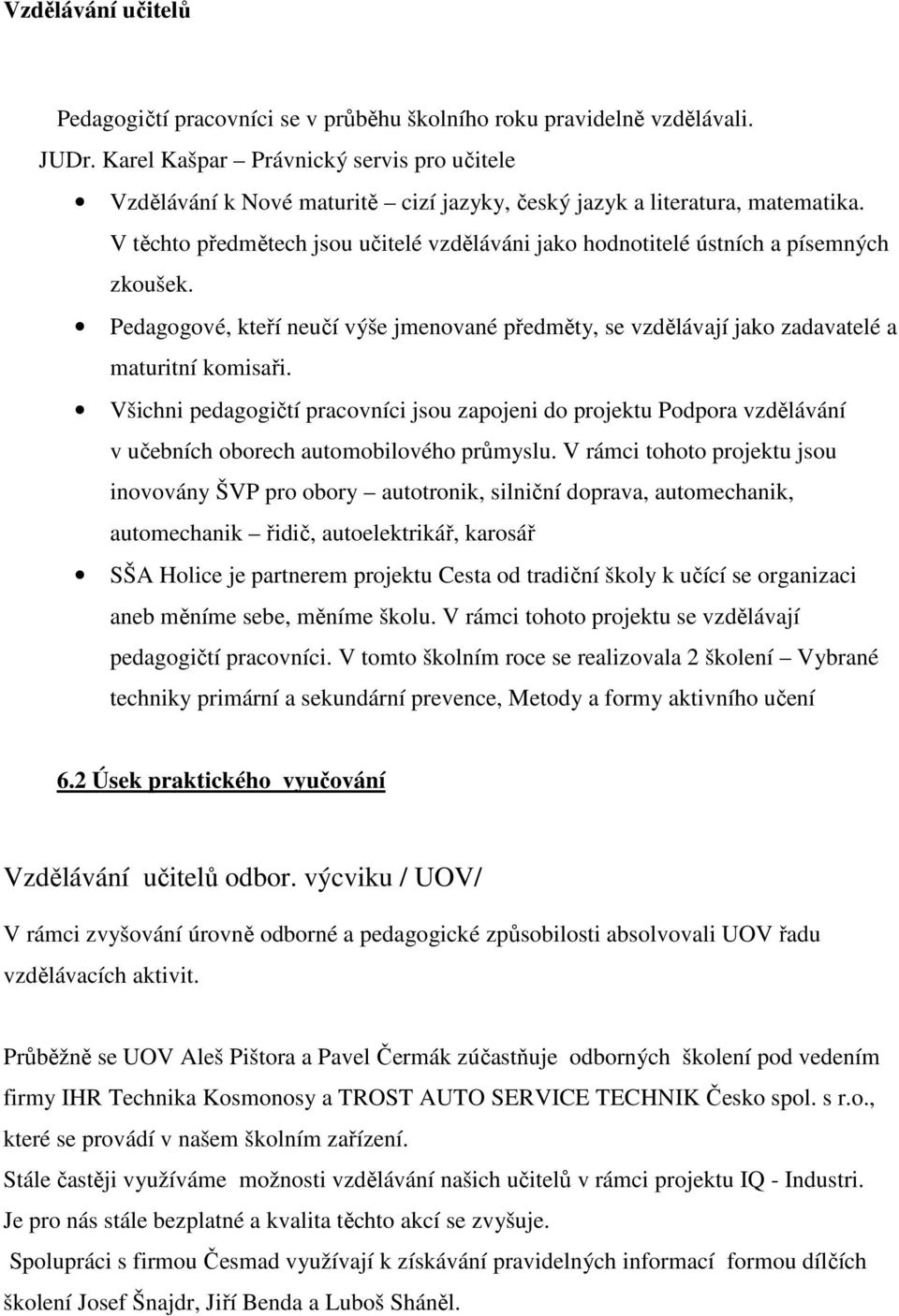 V těchto předmětech jsou učitelé vzděláváni jako hodnotitelé ústních a písemných zkoušek. Pedagogové, kteří neučí výše jmenované předměty, se vzdělávají jako zadavatelé a maturitní komisaři.