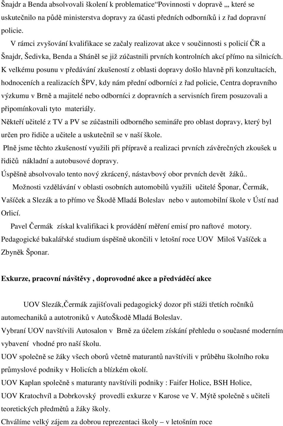 K velkému posunu v předávání zkušeností z oblasti dopravy došlo hlavně při konzultacích, hodnoceních a realizacích ŠPV, kdy nám přední odborníci z řad policie, Centra dopravního výzkumu v Brně a