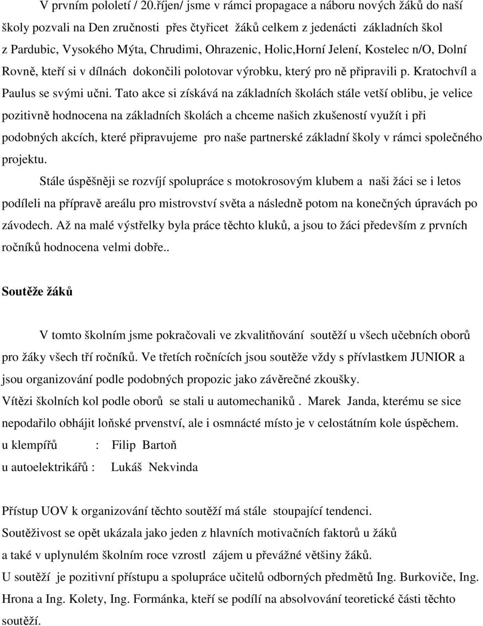 Holic,Horní Jelení, Kostelec n/o, Dolní Rovně, kteří si v dílnách dokončili polotovar výrobku, který pro ně připravili p. Kratochvíl a Paulus se svými učni.