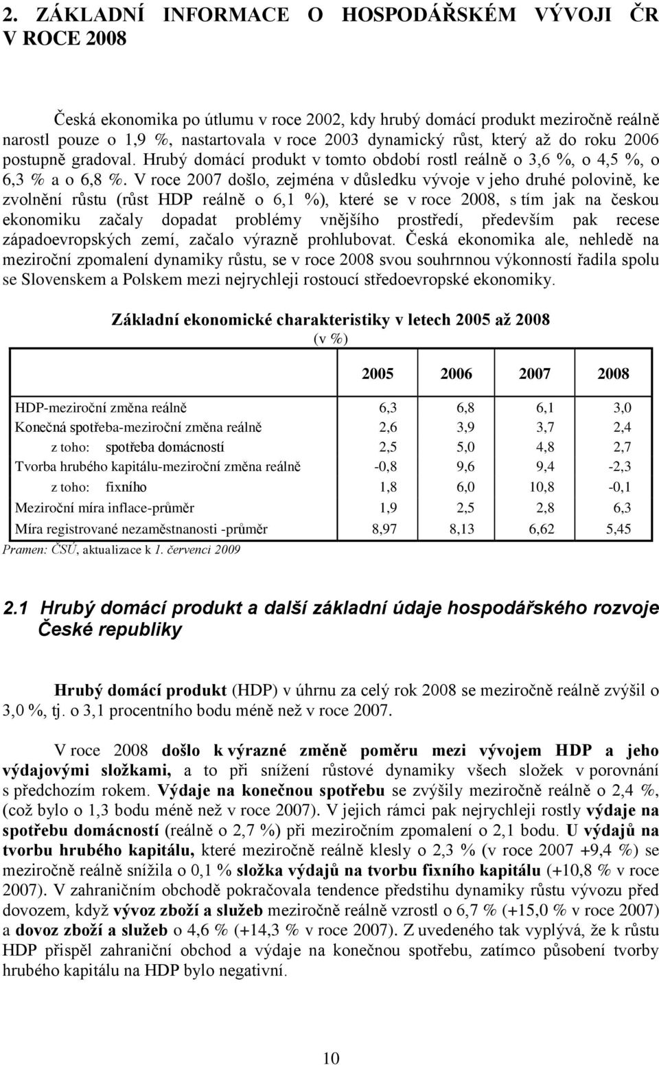 V roce 2007 došlo, zejména v důsledku vývoje v jeho druhé polovině, ke zvolnění růstu (růst HDP reálně o 6,1 %), které se v roce 2008, s tím jak na českou ekonomiku začaly dopadat problémy vnějšího