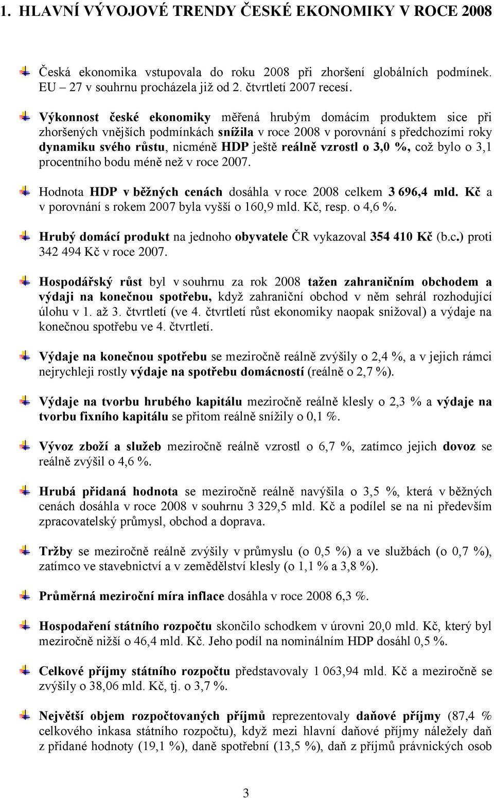 vzrostl o 3,0 %, coţ bylo o 3,1 procentního bodu méně neţ v roce 2007. Hodnota HDP v běžných cenách dosáhla v roce 2008 celkem 3 696,4 mld. Kč a v porovnání s rokem 2007 byla vyšší o 160,9 mld.