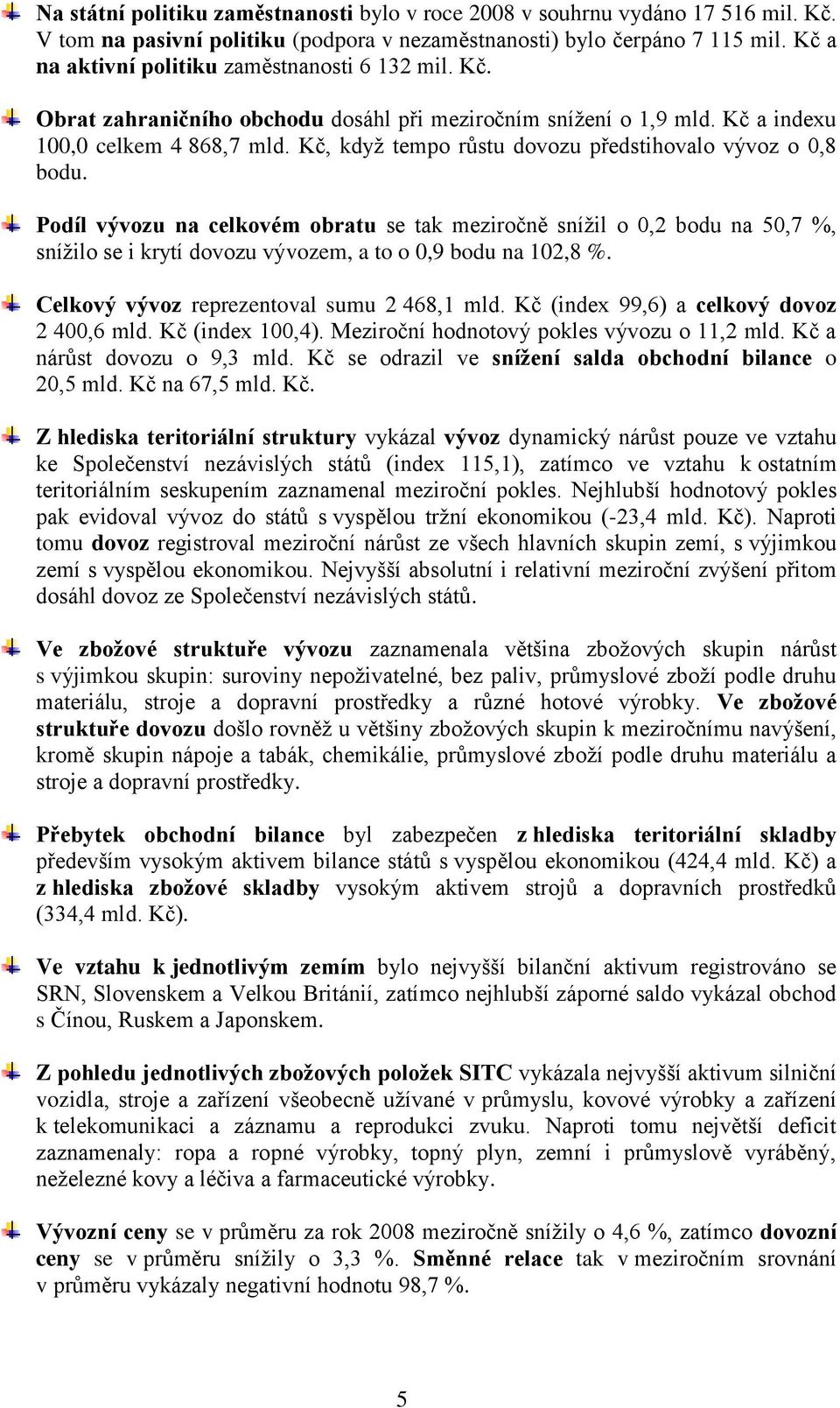 Kč, kdyţ tempo růstu dovozu předstihovalo vývoz o 0,8 bodu. Podíl vývozu na celkovém obratu se tak meziročně sníţil o 0,2 bodu na 50,7 %, sníţilo se i krytí dovozu vývozem, a to o 0,9 bodu na 102,8 %.