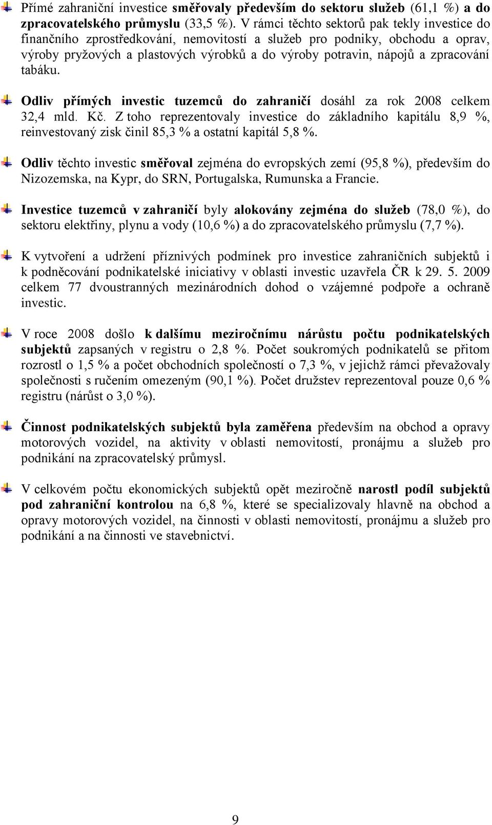 zpracování tabáku. Odliv přímých investic tuzemců do zahraničí dosáhl za rok 2008 celkem 32,4 mld. Kč.