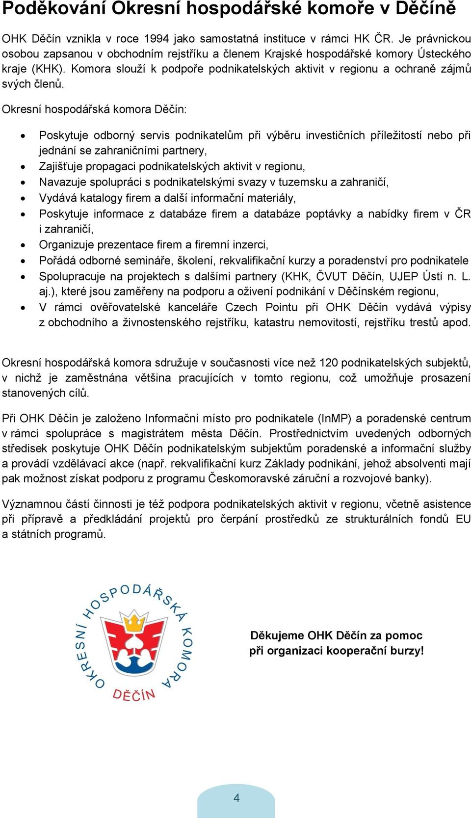 Okresní hospodářská komora Děčín: Poskytuje odborný servis podnikatelům při výběru investičních příležitostí nebo při jednání se zahraničními partnery, Zajišťuje propagaci podnikatelských aktivit v