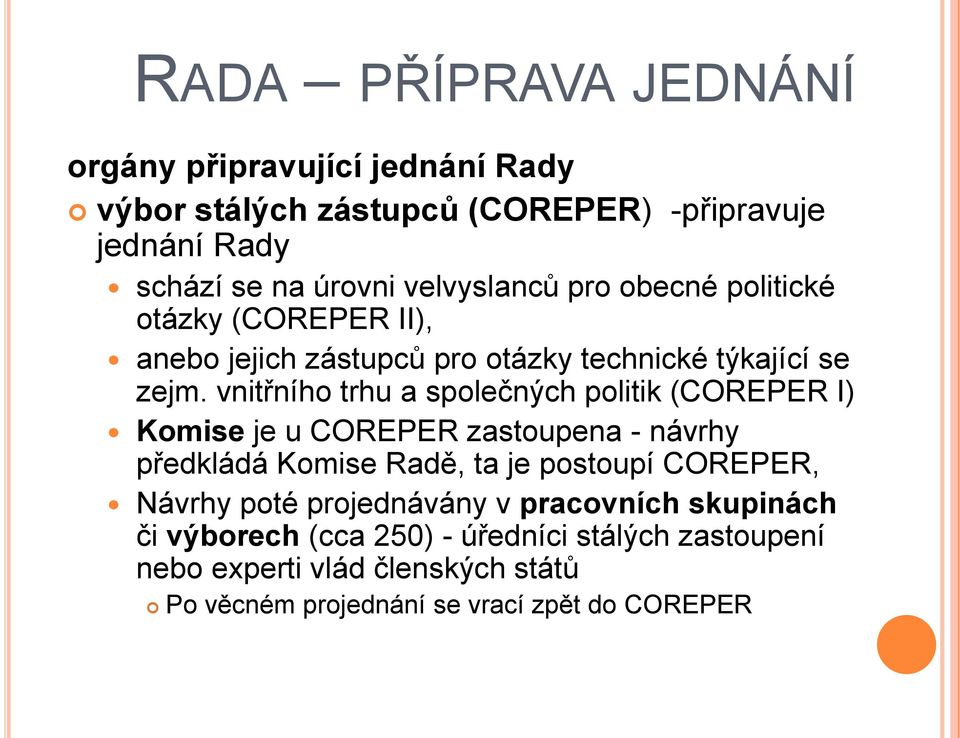 vnitřního trhu a společných politik (COREPER I) Komise je u COREPER zastoupena - návrhy předkládá Komise Radě, ta je postoupí COREPER,