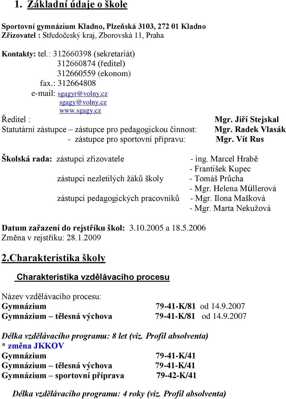 Jiří Stejskal Statutární zástupce zástupce pro pedagogickou činnost: Mgr. Radek Vlasák - zástupce pro sportovní přípravu: Mgr.