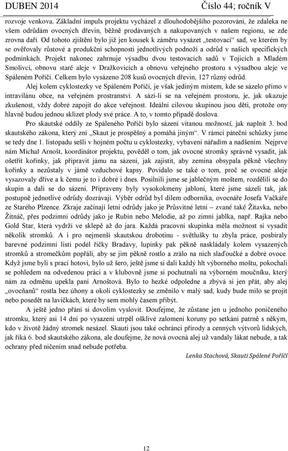 Projekt nakonec zahrnuje výsadbu dvou testovacích sadů v Tojicích a Mladém Smolivci, obnovu staré aleje v Dražkovicích a obnovu veřejného prostoru s výsadbou aleje ve Spáleném Poříčí.