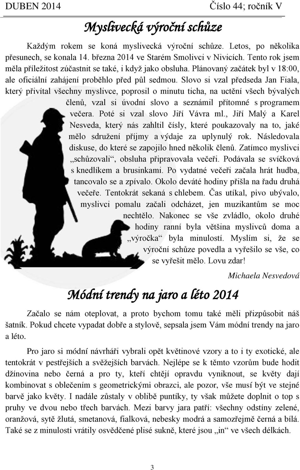 Slovo si vzal předseda Jan Fiala, který přivítal všechny myslivce, poprosil o minutu ticha, na uctění všech bývalých členů, vzal si úvodní slovo a seznámil přítomné s programem večera.