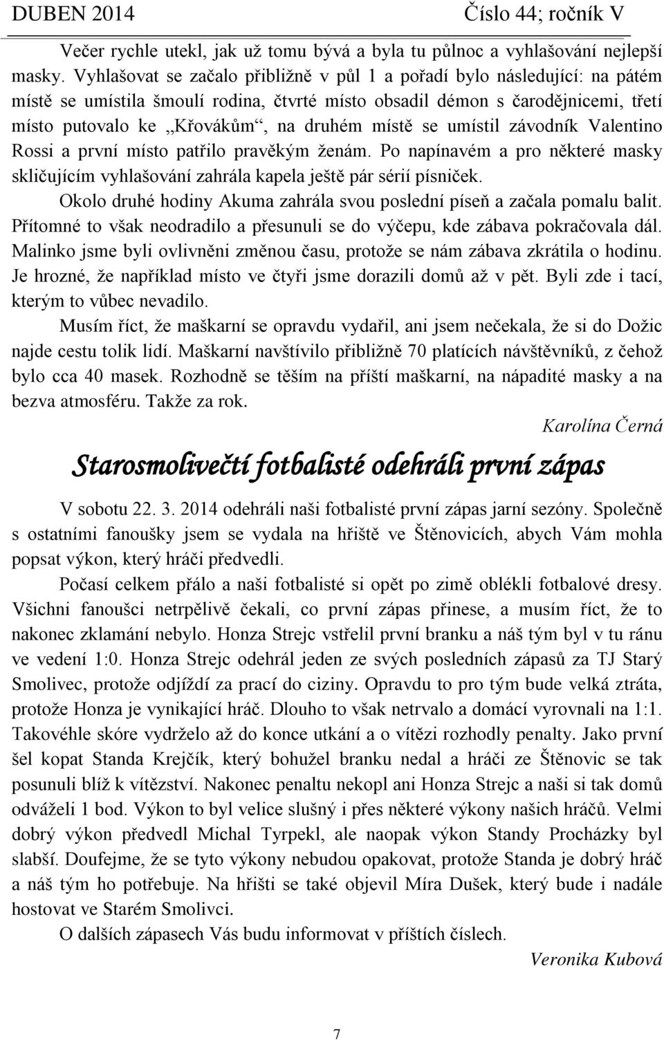 místě se umístil závodník Valentino Rossi a první místo patřilo pravěkým ženám. Po napínavém a pro některé masky skličujícím vyhlašování zahrála kapela ještě pár sérií písniček.