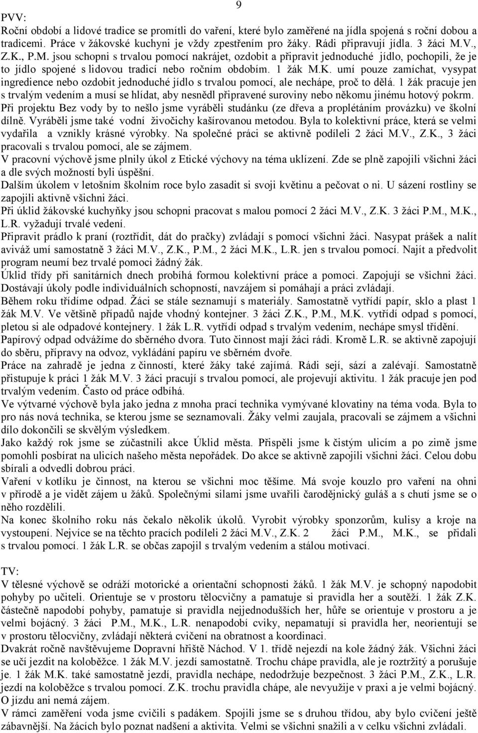 1 žák pracuje jen s trvalým vedením a musí se hlídat, aby nesnědl připravené suroviny nebo někomu jinému hotový pokrm.