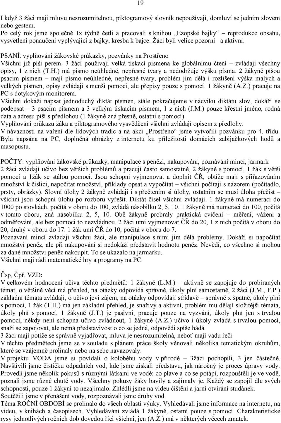 PSANÍ: vyplňování žákovské průkazky, pozvánky na Prostřeno Všichni již píší perem. 3 žáci používají velká tiskací písmena ke globálnímu čtení zvládají všechny opisy, 1 z nich (T.H.