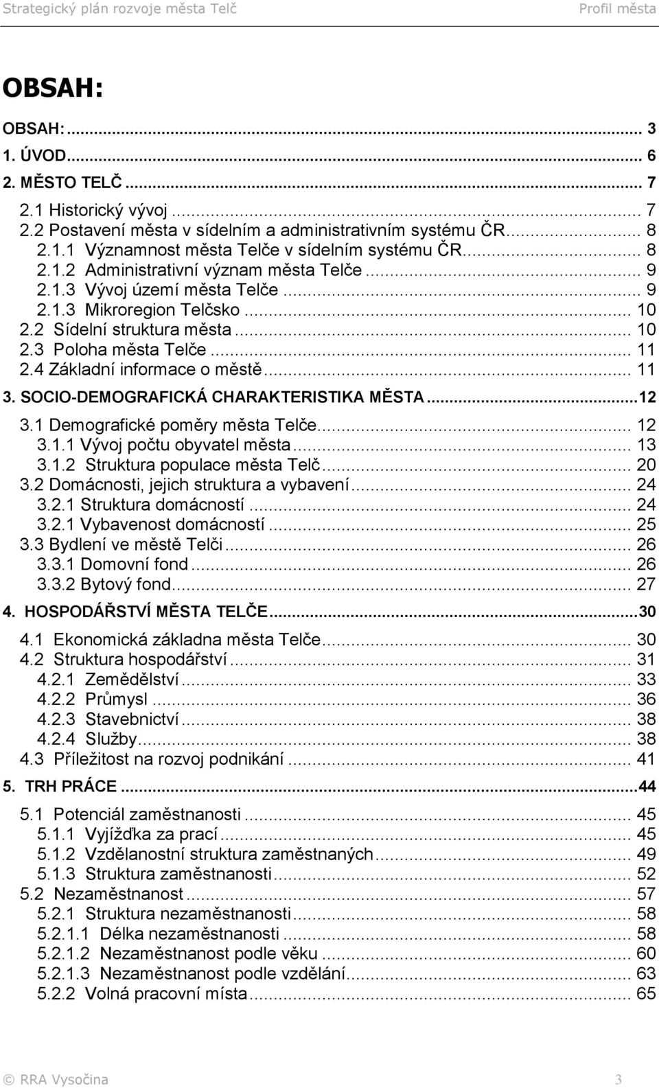 SOCIO-DEMOGRAFICKÁ CHARAKTERISTIKA MĚSTA...12 3.1 Demografické poměry města Telče... 12 3.1.1 Vývoj počtu obyvatel města... 13 3.1.2 Struktura populace města Telč... 20 3.