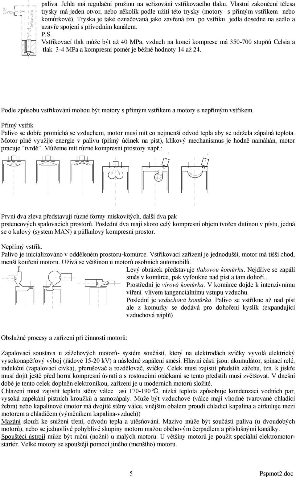 Vstřikovací tlak může být až 40 MPa, vzduch na konci komprese má 350-700 stupňů Celsia a tlak 3-4 MPa a kompresní poměr je běžně hodnoty 14 až 24.