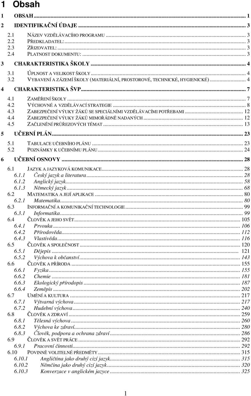 .. 8 4.3 ZABEZPEČENÍ VÝUKY ŽÁKŮ SE SPECIÁLNÍMI VZDĚLÁVACÍMI POTŘEBAMI... 12 4.4 ZABEZPEČENÍ VÝUKY ŽÁKŮ MIMOŘÁDNĚ NADANÝCH... 12 4.5 ZAČLENĚNÍ PRŮŘEZOVÝCH TÉMAT... 13 5 UČEBNÍ PLÁN... 23 5.