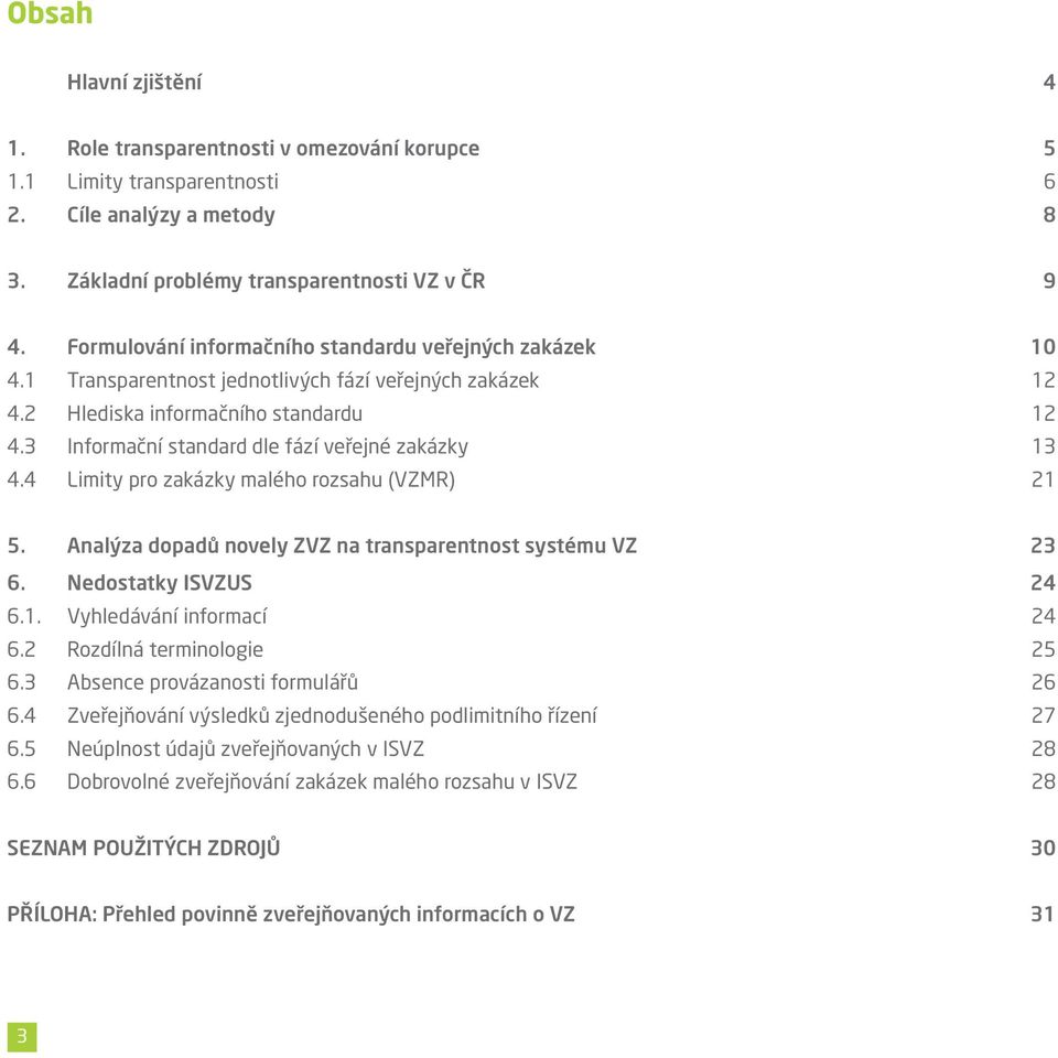 3 Informační standard dle fází veřejné zakázky 13 4.4 Limity pro zakázky malého rozsahu (VZMR) 21 5. Analýza dopadů novely ZVZ na transparentnost systému VZ 23 6. Nedostatky ISVZUS 24 6.1. Vyhledávání informací 24 6.