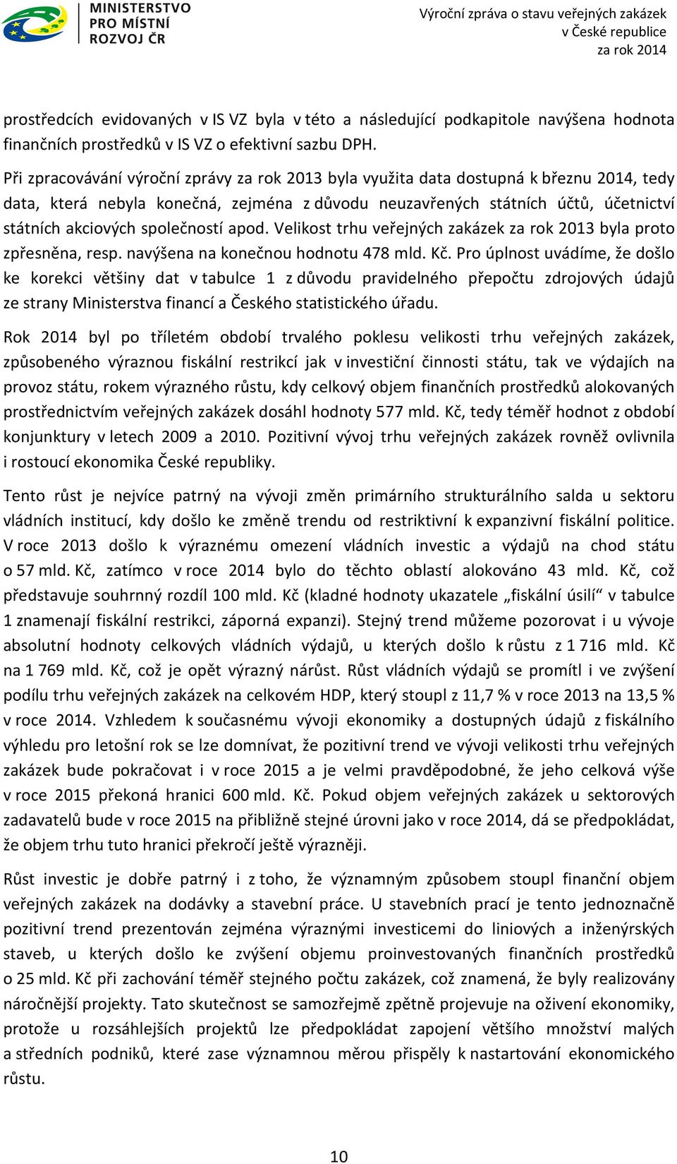 společností apod. Velikost trhu veřejných zakázek za rok 2013 byla proto zpřesněna, resp. navýšena na konečnou hodnotu 478 mld. Kč.