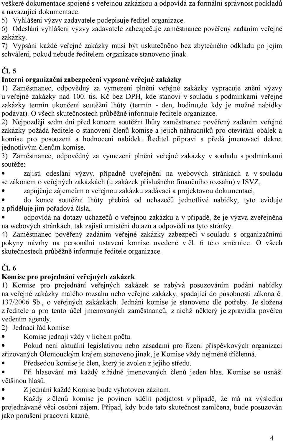 7) Vypsání každé veřejné zakázky musí být uskutečněno bez zbytečného odkladu po jejím schválení, pokud nebude ředitelem organizace stanoveno jinak. Čl.