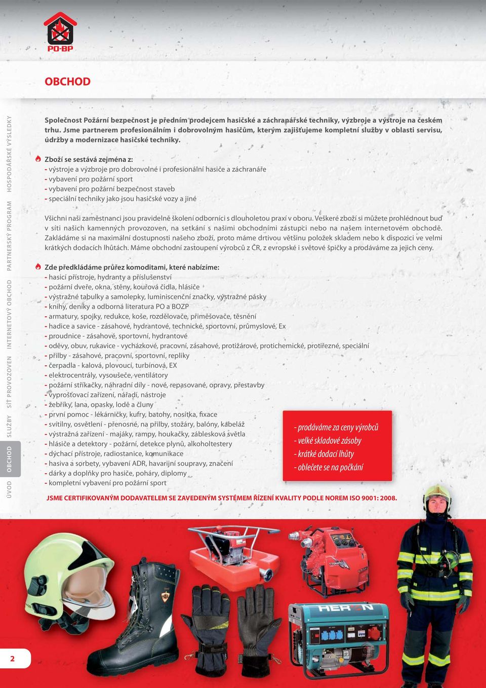 Zboží se sestává zejména z: - výstroje a výzbroje pro dobrovolné i profesionální hasiče a záchranáře - vybavení pro požární sport - vybavení pro požární bezpečnost staveb - speciální techniky jako